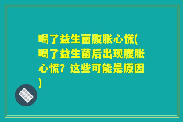喝了益生菌心慌(喝了益生菌后出现心慌?这些可能是原因) 喝了益生菌心慌(喝了益生菌后出现心慌?这些可能是原因)