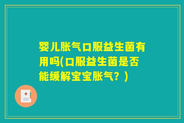 婴儿胀气口服益生菌有用吗(口服益生菌是否能缓解宝宝胀气？)