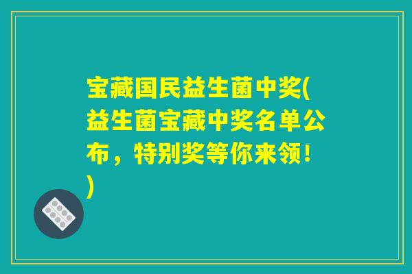 宝藏国民益生菌中奖(益生菌宝藏中奖名单公布，特别奖等你来领！)