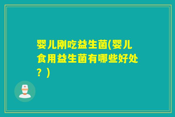 婴儿刚吃益生菌(婴儿食用益生菌有哪些好处？)