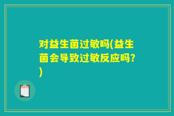 对益生菌吗(益生菌会导致反应吗?) 对益生菌吗(益生菌会导致反应吗?)