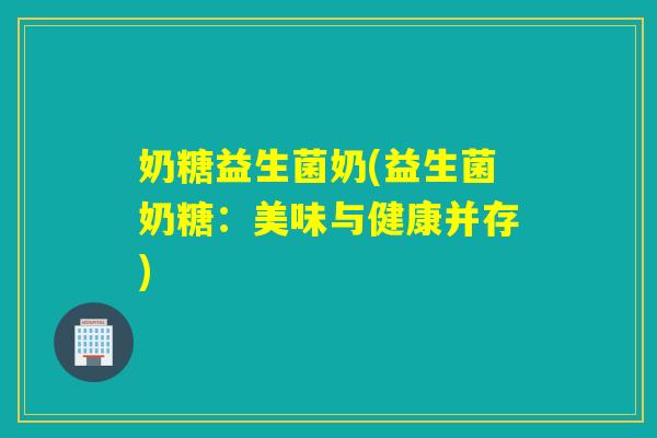 奶糖益生菌奶(益生菌奶糖：美味与健康并存)