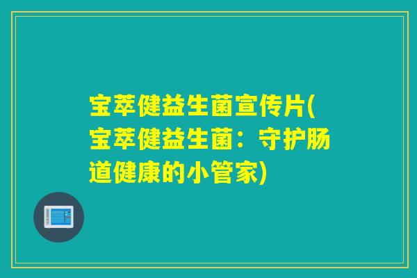 宝萃健益生菌宣传片(宝萃健益生菌:守护肠道健康的小管家) 宝萃健益生菌宣传片(宝萃健益生菌:守护肠道健康的小管家)