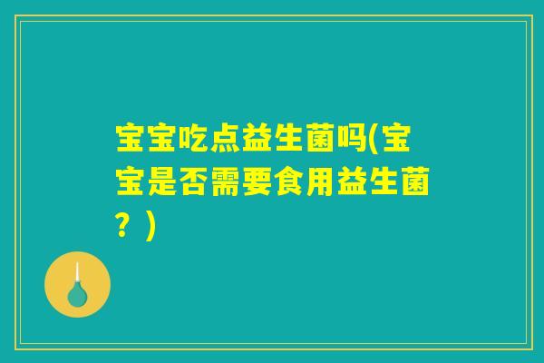 宝宝吃点益生菌吗(宝宝是否需要食用益生菌？)