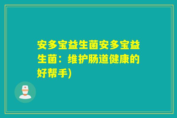 安多宝益生菌安多宝益生菌：维护肠道健康的好帮手)