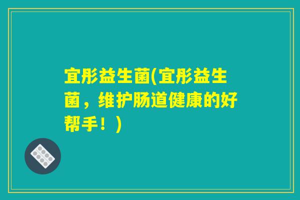 宜彤益生菌(宜彤益生菌，维护肠道健康的好帮手！)