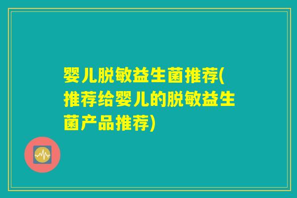 婴儿脱敏益生菌推荐(推荐给婴儿的脱敏益生菌产品推荐) 婴儿脱敏益生菌推荐(推荐给婴儿的脱敏益生菌产品推荐)
