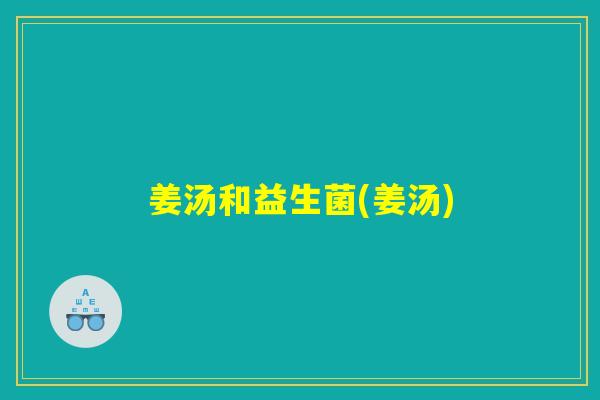 姜汤和益生菌(姜汤)