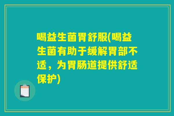 喝益生菌胃舒服(喝益生菌有助于缓解胃部不适，为胃肠道提供舒适保护)