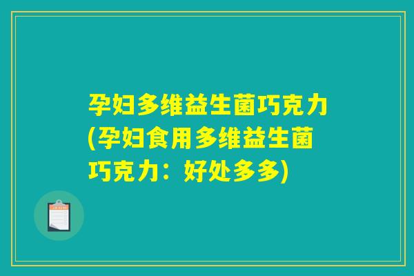 孕妇多维益生菌巧克力(孕妇食用多维益生菌巧克力：好处多多)