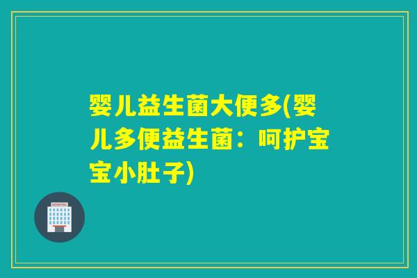 婴儿益生菌大便多(婴儿多便益生菌:呵护宝宝小肚子) 婴儿益生菌大便多(婴儿多便益生菌:呵护宝宝小肚子)
