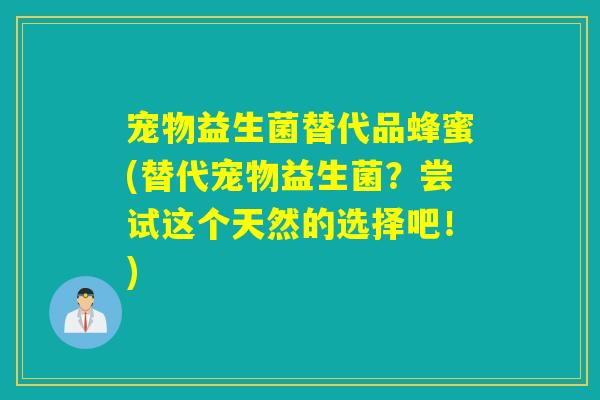 宠物益生菌替代品蜂蜜(替代宠物益生菌？尝试这个天然的选择吧！)