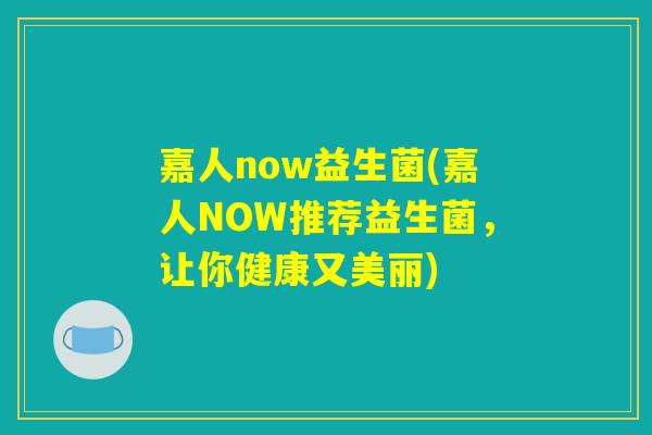 嘉人now益生菌(嘉人NOW推荐益生菌，让你健康又美丽)