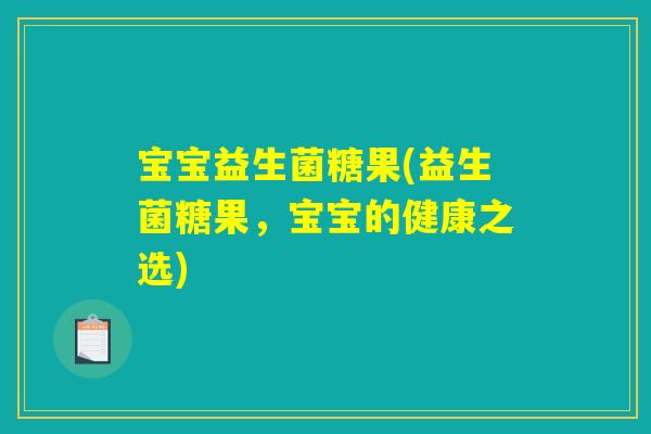 宝宝益生菌糖果(益生菌糖果，宝宝的健康之选)