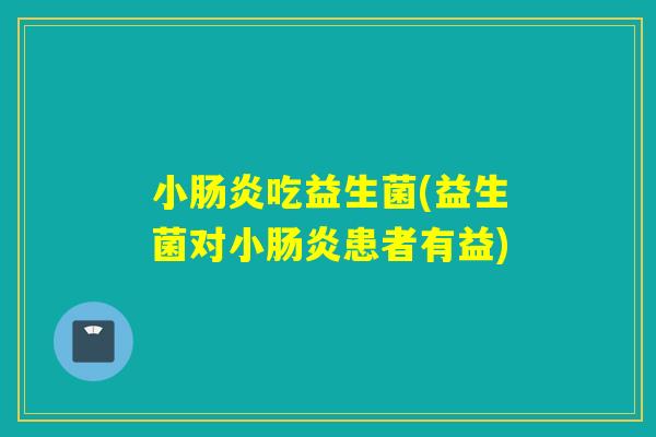 小吃益生菌(益生菌对小患者有益) 小吃益生菌(益生菌对小患者有益)