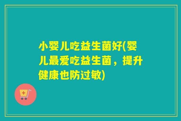小婴儿吃益生菌好(婴儿最爱吃益生菌，提升健康也防过敏)