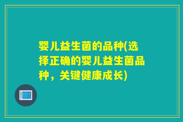 婴儿益生菌的品种(选择正确的婴儿益生菌品种，关键健康成长)