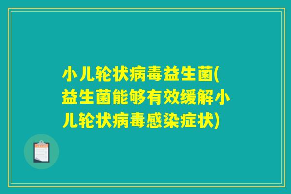 小儿轮状病毒益生菌(益生菌能够有效缓解小儿轮状病毒感染症状)