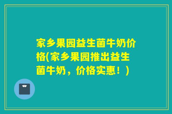 家乡果园益生菌牛奶价格(家乡果园推出益生菌牛奶，价格实惠！)