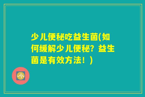 少儿便秘吃益生菌(如何缓解少儿便秘？益生菌是有效方法！)