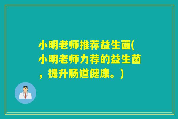 小明老师推荐益生菌(小明老师力荐的益生菌，提升肠道健康。)