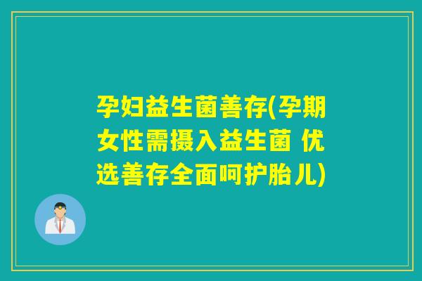 孕妇益生菌善存(孕期女性需摄入益生菌 优选善存全面呵护胎儿)
