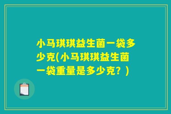 小马琪琪益生菌一袋多少克(小马琪琪益生菌一袋重量是多少克？)
