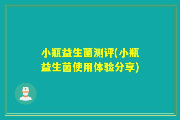 小瓶益生菌测评(小瓶益生菌使用体验分享) 小瓶益生菌测评(小瓶益生菌使用体验分享)