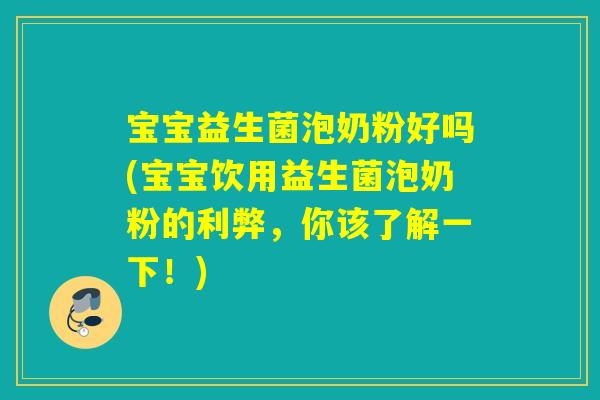 宝宝益生菌泡奶粉好吗(宝宝饮用益生菌泡奶粉的利弊，你该了解一下！)