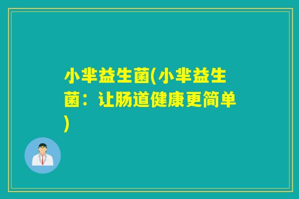 小芈益生菌(小芈益生菌：让肠道健康更简单)