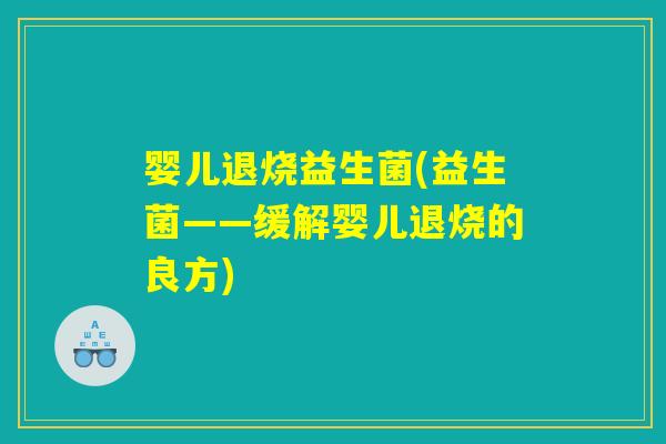婴儿退烧益生菌(益生菌——缓解婴儿退烧的良方)