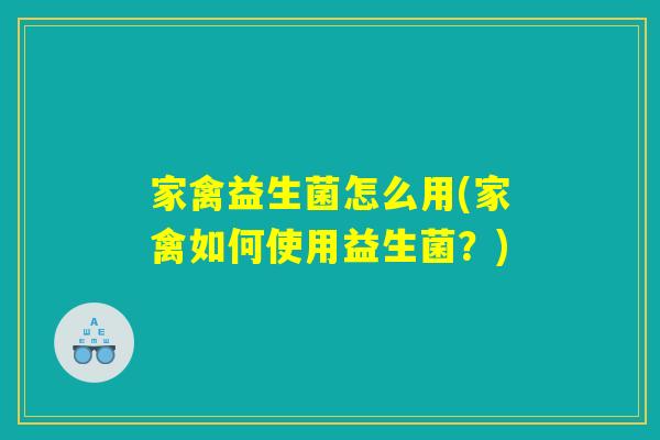 家禽益生菌怎么用(家禽如何使用益生菌？)