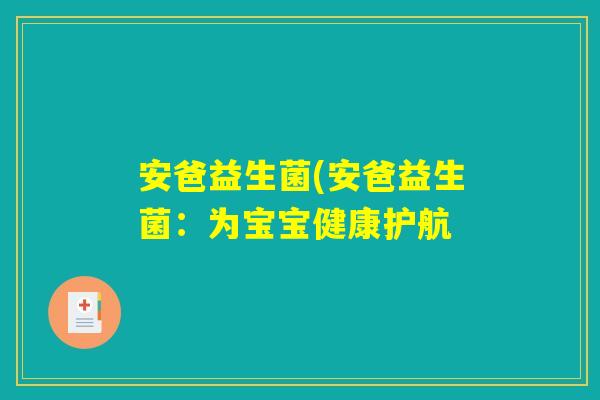 安爸益生菌(安爸益生菌：为宝宝健康护航