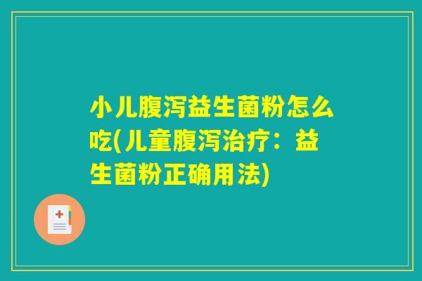 小儿腹泻益生菌粉怎么吃(儿童腹泻治疗：益生菌粉正确用法)