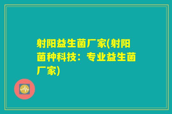 射阳益生菌厂家(射阳菌种科技：专业益生菌厂家)