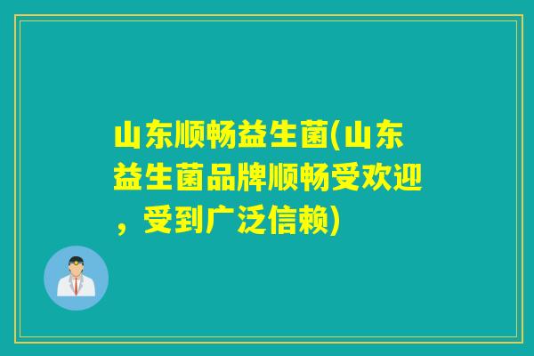 山东顺畅益生菌(山东益生菌品牌顺畅受欢迎，受到广泛信赖)