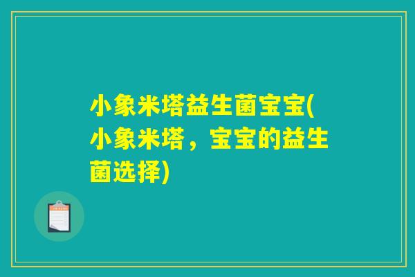 小象米塔益生菌宝宝(小象米塔,宝宝的益生菌选择) 小象米塔益生菌宝宝(小象米塔,宝宝的益生菌选择)