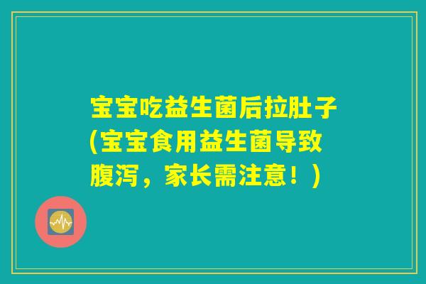 宝宝吃益生菌后拉肚子(宝宝食用益生菌导致腹泻，家长需注意！)