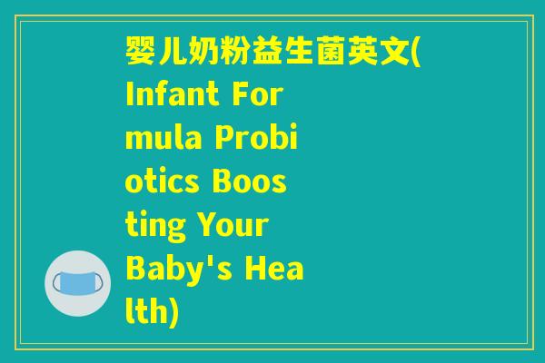 婴儿奶粉益生菌英文(Infant Formula Probiotics Boosting Your Baby's Health) 婴儿奶粉益生菌英文(Infant Formula Probiotics Boosting Your Baby's Health)