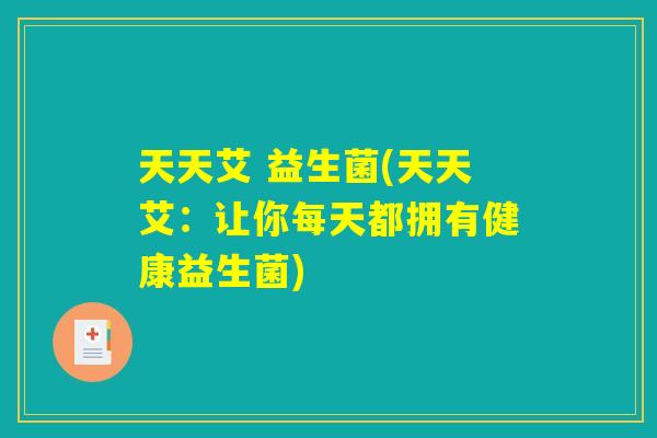 天天艾 益生菌(天天艾：让你每天都拥有健康益生菌)