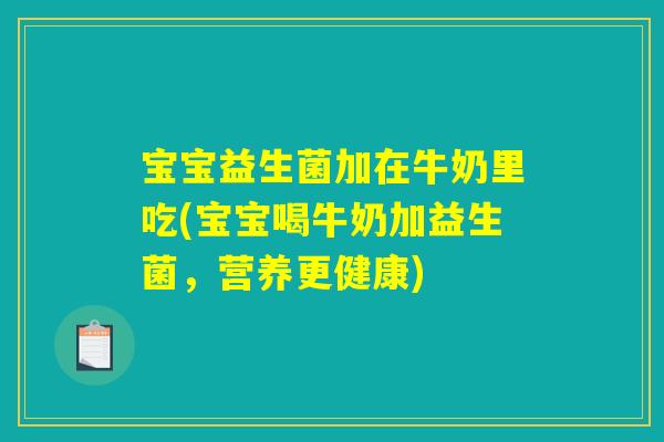 宝宝益生菌加在牛奶里吃(宝宝喝牛奶加益生菌,营养更健康) 宝宝益生菌加在牛奶里吃(宝宝喝牛奶加益生菌,营养更健康)