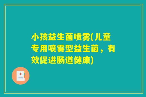 小孩益生菌喷雾(儿童专用喷雾型益生菌，有效促进肠道健康)
