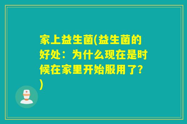 家上益生菌(益生菌的好处：为什么现在是时候在家里开始服用了？)
