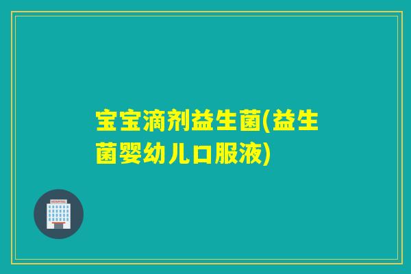 宝宝滴剂益生菌(益生菌婴幼儿口服液)
