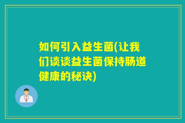 如何引入益生菌(让我们谈谈益生菌保持肠道健康的秘诀) 如何引入益生菌(让我们谈谈益生菌保持肠道健康的秘诀)