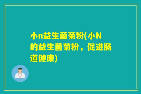 小n益生菌菊粉(小N的益生菌菊粉,促进肠道健康) 小n益生菌菊粉(小N的益生菌菊粉,促进肠道健康)