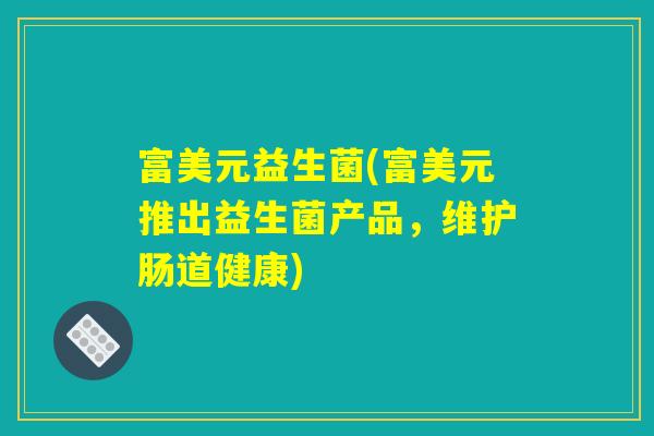 富美元益生菌(富美元推出益生菌产品，维护肠道健康)
