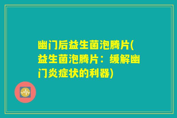 幽门后益生菌泡腾片(益生菌泡腾片:缓解幽门状的利器) 幽门后益生菌泡腾片(益生菌泡腾片:缓解幽门状的利器)