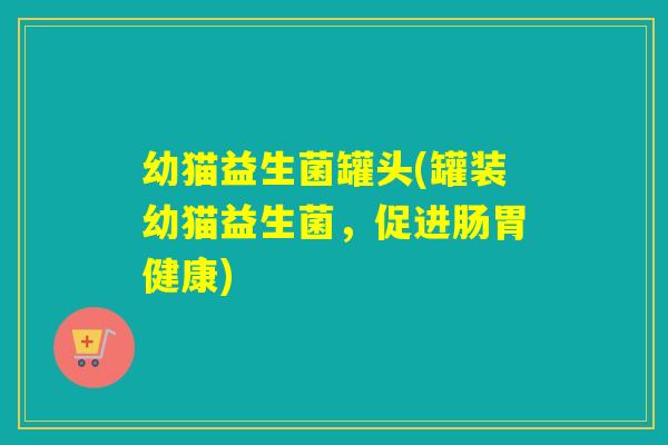 幼猫益生菌罐头(罐装幼猫益生菌，促进肠胃健康)