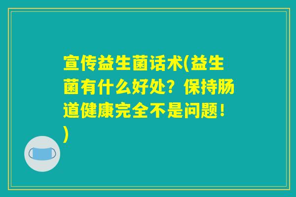 宣传益生菌话术(益生菌有什么好处？保持肠道健康完全不是问题！)